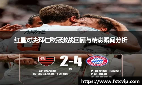红星对决拜仁欧冠激战回顾与精彩瞬间分析